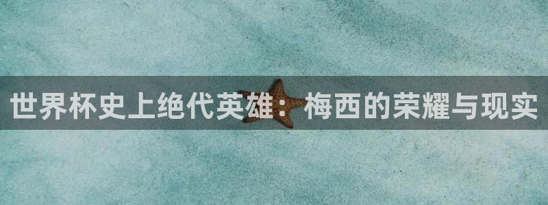 世界杯直播观看：世界杯史上绝代英雄：梅西的荣耀与现实