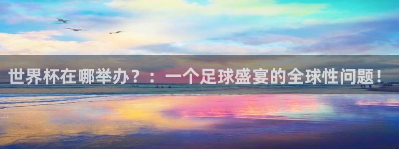 世界杯足球2026：世界杯在哪举办？：一个足球盛宴的全球性问题！