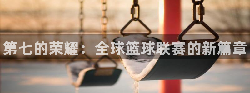 世界杯预选赛欧洲赛区赛程：第七的荣耀：全球篮球联赛的新篇章